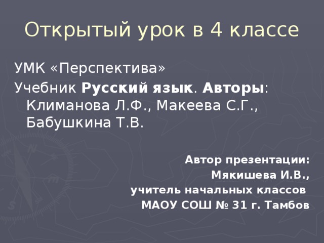 Открытый урок в 4 классе УМК «Перспектива» Учебник Русский   язык .  Авторы : Климанова Л.Ф., Макеева С.Г., Бабушкина Т.В.   Автор презентации: Мякишева И.В., учитель начальных классов МАОУ СОШ № 31 г. Тамбов 