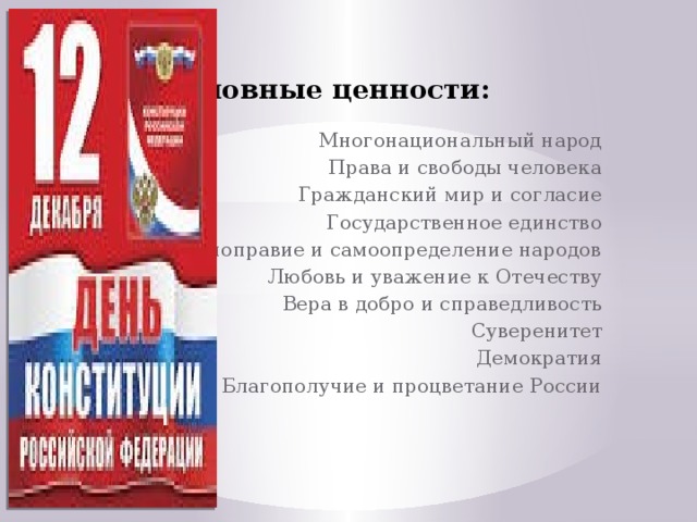 Основные ценности: Многонациональный народ Права и свободы человека Гражданский мир и согласие Государственное единство Равноправие и самоопределение народов Любовь и уважение к Отечеству Вера в добро и справедливость Суверенитет Демократия Благополучие и процветание России 