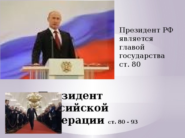 Президент РФ является главой государства ст. 80 Президент Российской Федерации ст. 80 - 93 