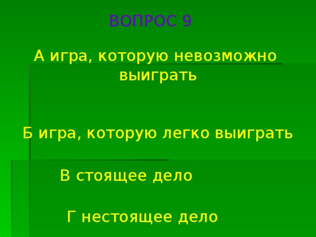 ВОПРОС 9 А игра, которую невозможно выиграть Б игра, которую легко выиграть В стоящее дело Г нестоящее дело