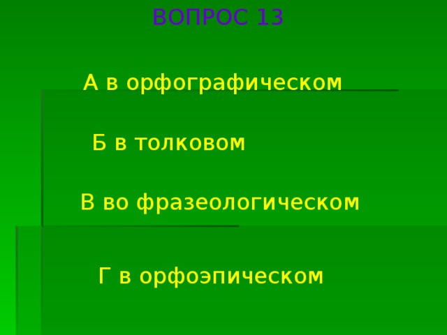 ВОПРОС 13 А в орфографическом Б в толковом В во фразеологическом Г в орфоэпическом