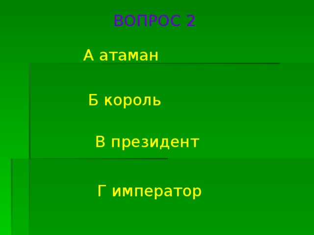 ВОПРОС 2 А атаман Б король В президент Г император