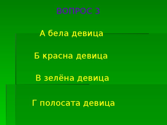 ВОПРОС 3 А бела девица Б красна девица В зелёна девица Г полосата девица