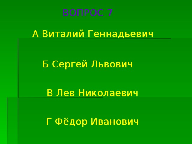 ВОПРОС 7 А Виталий Геннадьевич Б Сергей Львович В Лев Николаевич Г Фёдор Иванович