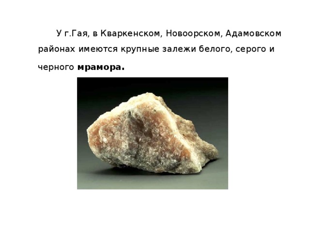  У г.Гая, в Кваркенском, Новоорском, Адамовском районах имеются крупные залежи белого, серого и черного мрамора . 