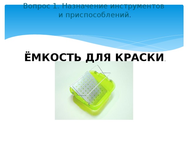 Вопрос 1. Назначение инструментов  и приспособлений .   ЁМКОСТЬ ДЛЯ КРАСКИ . 