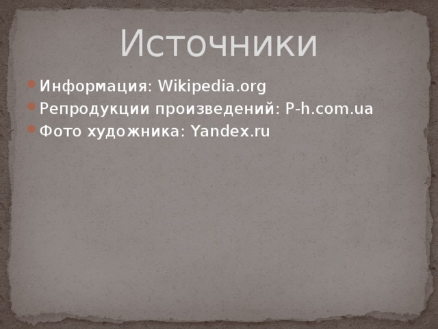 Источники Информация: Wikipedia.org Репродукции произведений: Р-h.com.ua Фото художника: Yandex.ru 