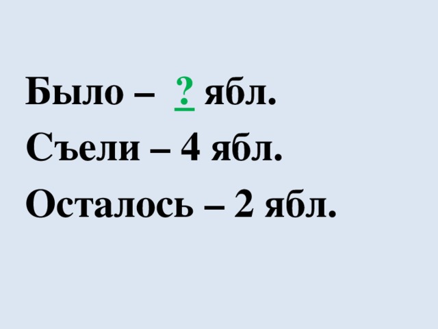 Было – ?  ябл. Съели – 4 ябл. Осталось – 2 ябл. 