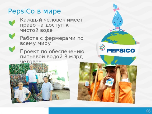 PepsiCo в мире Каждый человек имеет право на доступ к чистой воде Работа с фермерами по всему миру Проект по обеспечению питьевой водой 3 млрд человек   