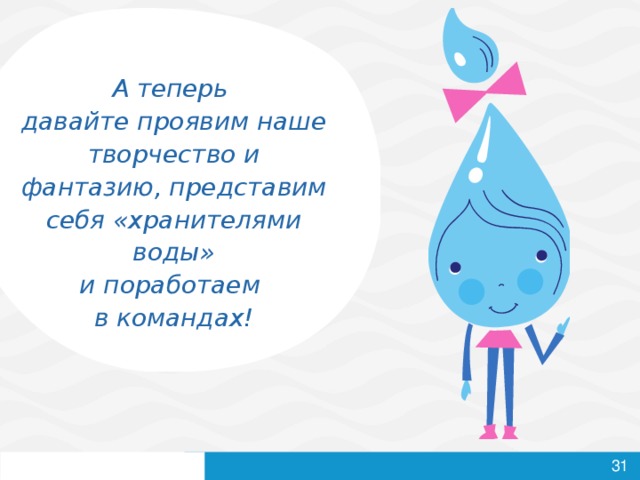 А теперь  давайте проявим наше творчество и фантазию, представим себя «хранителями воды»  и поработаем  в командах!     