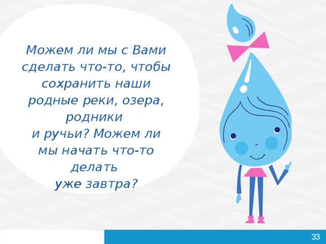 Можем ли мы с Вами сделать что-то, чтобы сохранить наши родные реки, озера, родники  и ручьи? Можем ли мы начать что-то делать  уже завтра? 32 32 32 32 