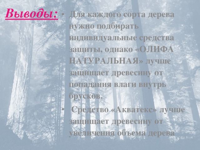 Выводы: Для каждого сорта дерева нужно подбирать индивидуальные средства защиты, однако «ОЛИФА НАТУРАЛЬНАЯ» лучше защищает древесину от попадания влаги внутрь брусков.  Средство «Акватекс» лучше защищает древесину от увеличения объема дерева 
