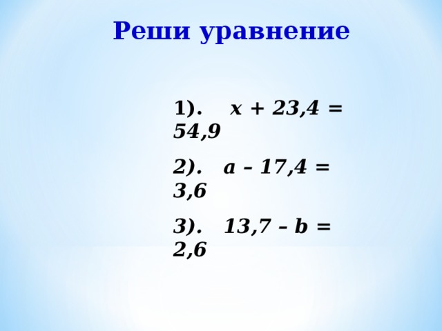 Реши уравнение 1). x + 23,4 = 54,9 2). a – 17,4 = 3,6 3). 13,7 – b = 2,6 