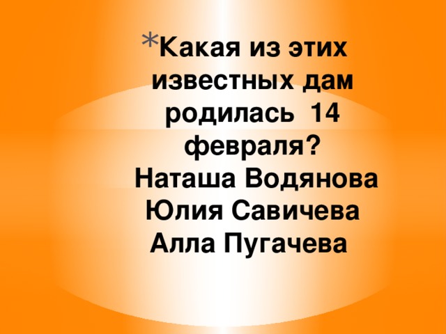 Какая из этих известных дам родилась 14 февраля?  Наташа Водянова  Юлия Савичева  Алла Пугачева   
