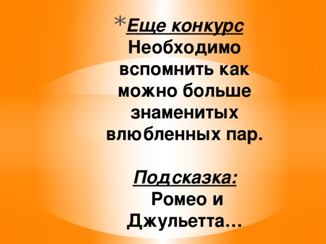 Еще конкурс  Необходимо вспомнить как можно больше знаменитых влюбленных пар.     Подсказка:  Ромео и Джульетта… 