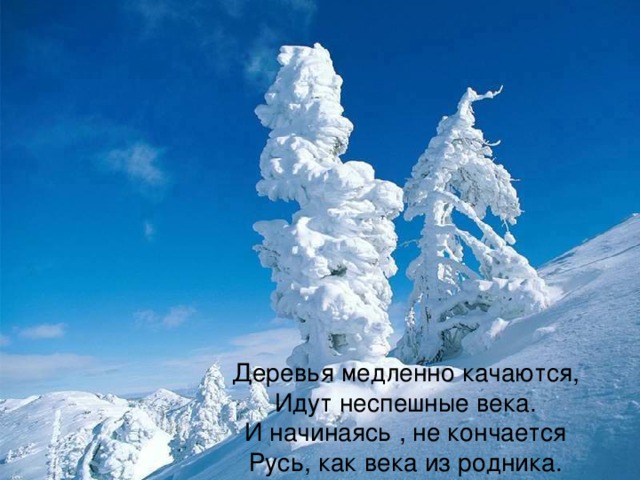 Деревья медленно качаются,  Идут неспешные века.  И начинаясь , не кончается  Русь, как века из родника. 