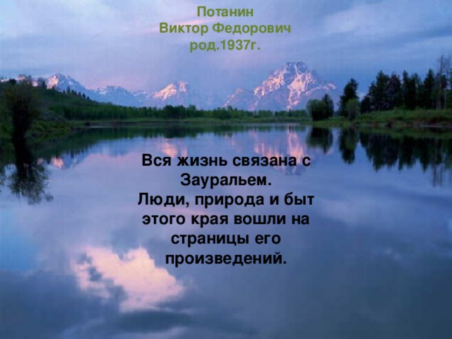 Потанин  Виктор Федорович  род.1937г. Вся жизнь связана с Зауральем. Люди, природа и быт этого края вошли на страницы его произведений. 