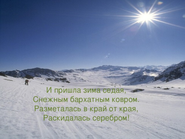 И пришла зима седая,  Снежным бархатным ковром.  Разметалась в край от края,  Раскидалась серебром!   