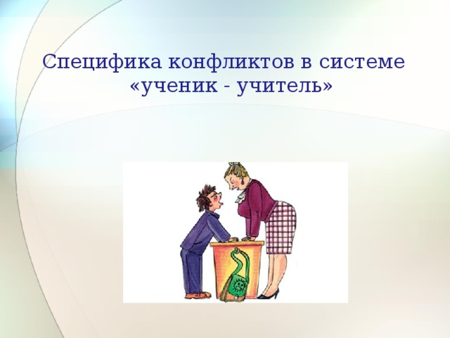 Специфика конфликтов в системе  «ученик - учитель» 