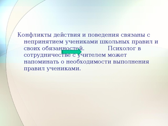 Конфликты действия и поведения связаны с непринятием учениками школьных правил и своих обязанностей. Психолог в сотрудничестве с учителем может напоминать о необходимости выполнения правил учениками. 