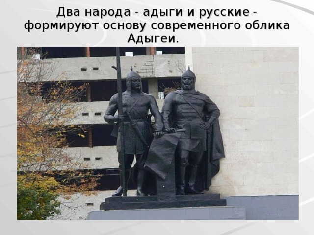  Два народа - адыги и русские - формируют основу современного облика Адыгеи.   
