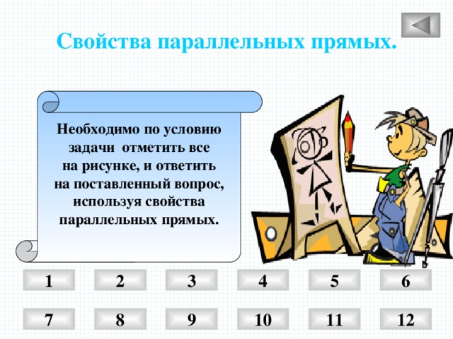 Свойства параллельных прямых. Необходимо по условию задачи отметить все на рисунке, и ответить на поставленный вопрос, используя свойства параллельных прямых.  1 6 5 3 4 2 7 8 9 10 11 12 