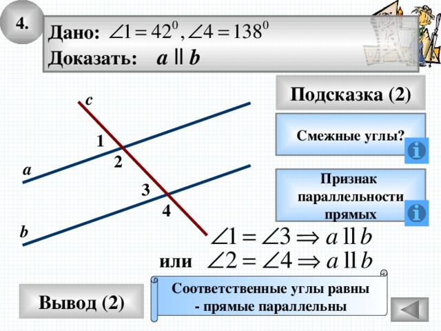 4. Дано: Доказать: а  ll b Подсказка (2) с Смежные углы? 1 2 а Признак параллельности прямых 3 4 b или Соответственные углы равны - прямые параллельны Вывод (2) 