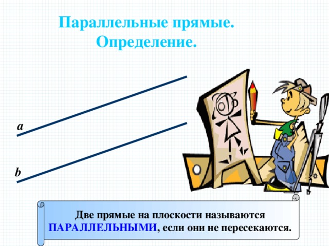 Параллельные прямые. Определение. а b Две прямые на плоскости называются ПАРАЛЛЕЛЬНЫМИ , если они не пересекаются. 