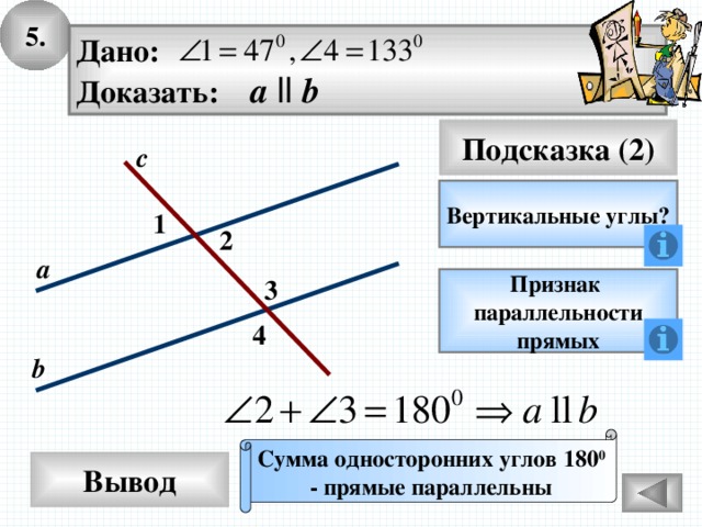 5. Дано: Доказать: а  ll b Подсказка (2) с Вертикальные углы? 1 2 а 3 Признак параллельности прямых 4 b Сумма односторонних углов 180 0 - прямые параллельны Вывод 
