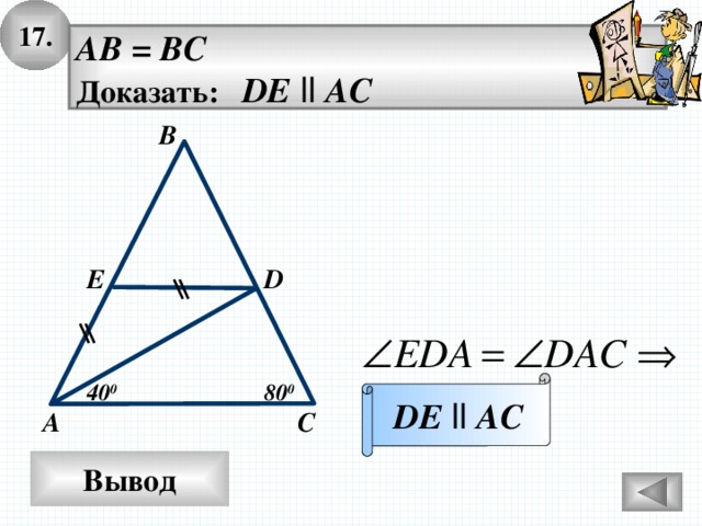 17. AB = BC Доказать: DE  ll AC В D E DE  ll  AC 80 0 40 0 А С Вывод 