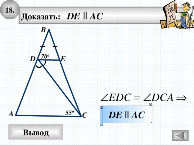 18. Доказать: DE  ll AC В 70 0 E D DE  ll  AC 55 0 А С Вывод 