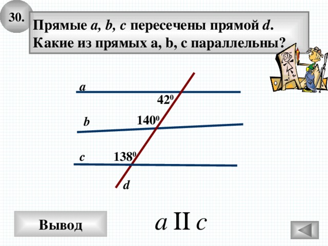 30. Прямые а, b, c пересечены прямой d . Какие из прямых a, b, c параллельны? a 42 0 140 0 b c 138 0 d Вывод 