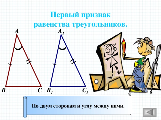 Первый признак равенства треугольников. А 1 А В С 1 С В 1 По двум сторонам и углу между ними. 