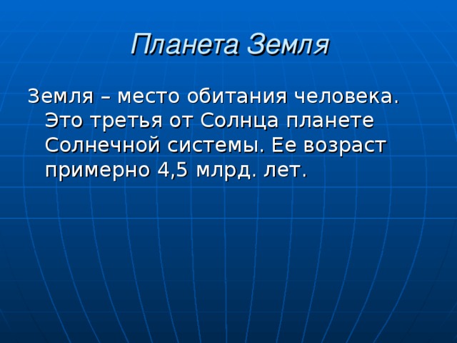 Планета Земля Земля – место обитания человека. Это третья от Солнца планете Солнечной системы. Ее возраст примерно 4,5 млрд. лет. 