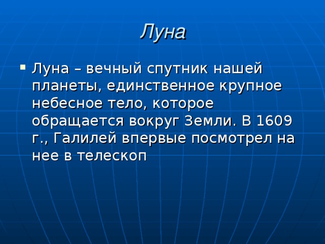 Луна Луна – вечный спутник нашей планеты, единственное крупное небесное тело, которое обращается вокруг Земли. В 1609 г., Галилей впервые посмотрел на нее в телескоп 