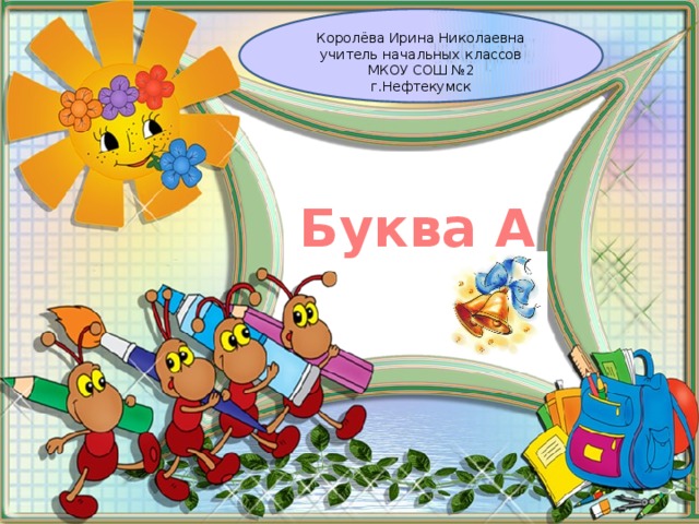 Королёва Ирина Николаевна учитель начальных классов МКОУ СОШ №2 г.Нефтекумск Буква А 