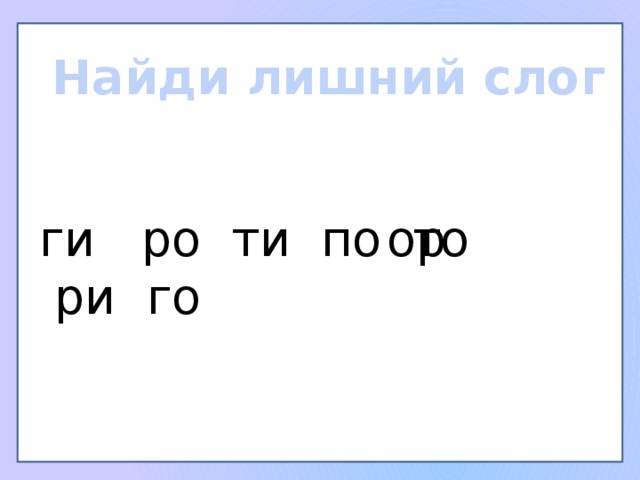 Найди лишний слог ги ро ти по то ри го ор 