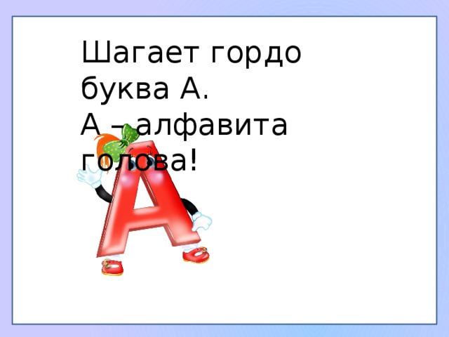 Шагает гордо буква А. А – алфавита голова! 