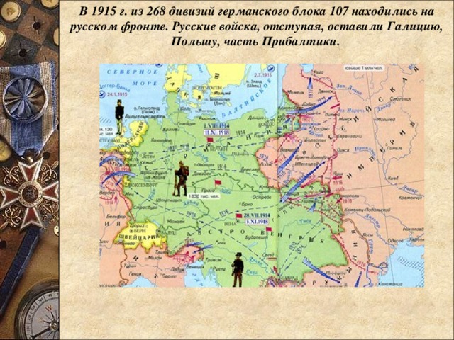 В 1915 г. из 268 дивизий германского блока 107 находились на русском фронте. Русские войска, отступая, оставили Галицию, Польшу, часть Прибалтики. 