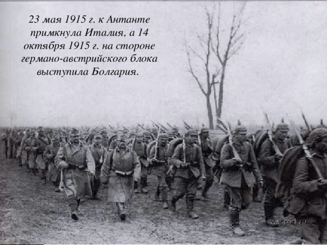 23 мая 1915 г. к Антанте примкнула Италия, а 14 октября 1915 г. на стороне германо-австрийского блока выступила Болгария. 