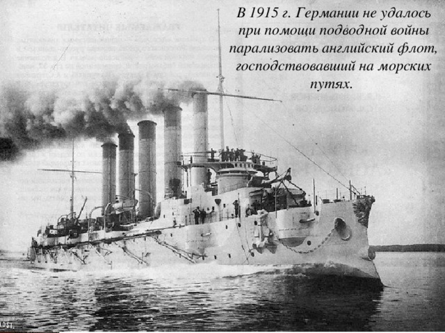 В 1915 г. Германии не удалось при помощи подводной войны парализовать английский флот, господствовавший на морских путях. 