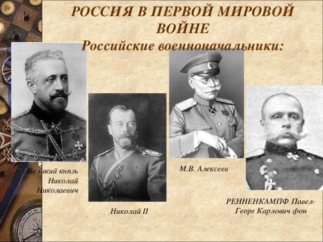 РОССИЯ В ПЕРВОЙ МИРОВОЙ ВОЙНЕ Российские военноначальники: М.В. Алексеев Великий князь Николай Николаевич РЕННЕНКАМПФ Павел-Георг Карлович фон Николай II 