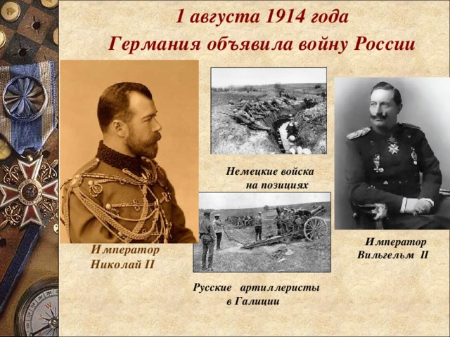 1 августа 1914 года Германия объявила войну России Немецкие войска  на позициях  Император Вильгельм II Император Николай II Русские артиллеристы  в Галиции 