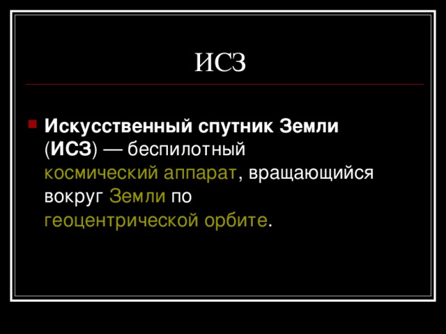  ИСЗ Искусственный спутник Земли ( ИСЗ ) — беспилотный космический аппарат , вращающийся вокруг Земли по геоцентрической орбите . 