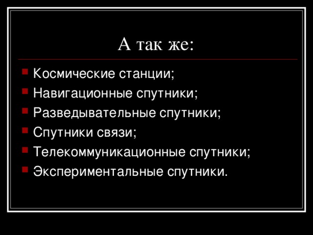  А так же: Космические станции; Навигационные спутники; Разведывательные спутники; Спутники связи; Телекоммуникационные спутники; Экспериментальные спутники. 