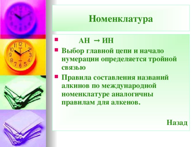 Номенклатура  АН → ИН Выбор главной цепи и начало нумерации определяется тройной связью Правила составления названий алкинов по международной номенклатуре аналогичны правилам для алкенов.  Назад  