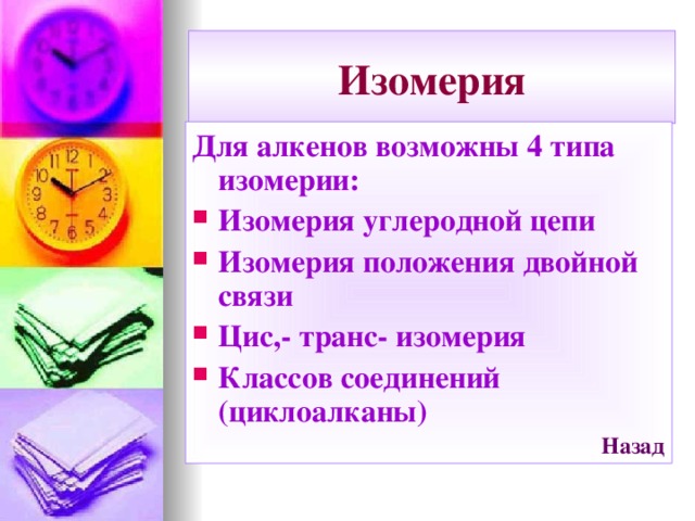 Изомерия Для алкенов возможны 4 типа изомерии: Изомерия углеродной цепи Изомерия положения двойной связи Цис,- транс- изомерия Классов соединений (циклоалканы) Назад  