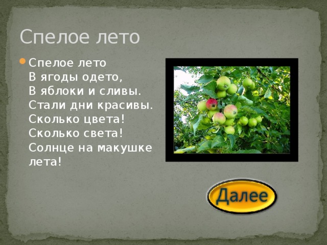 Спелое лето Спелое лето  В ягоды одето,  В яблоки и сливы.  Стали дни красивы.  Сколько цвета!  Сколько света!  Солнце на макушке лета!  