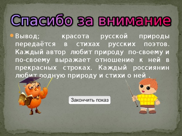 Вывод; красота русской природы передаётся в стихах русских поэтов. Каждый автор любит природу по-своему и по-своему выражает отношение к ней в прекрасных строках. Каждый россиянин любит родную природу и стихи о ней . 