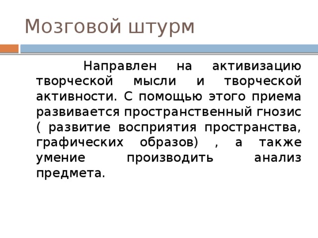 Мозговой штурм  Направлен на активизацию творческой мысли и творческой активности. С помощью этого приема развивается пространственный гнозис ( развитие восприятия пространства, графических образов) , а также умение производить анализ предмета. 